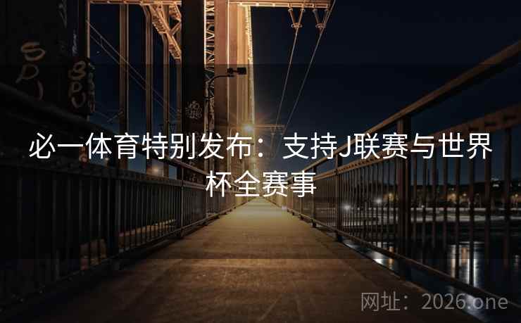 必一体育特别发布:支持J联赛与世界杯全赛事